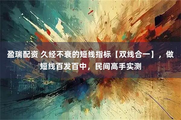 盈瑞配资 久经不衰的短线指标【双线合一】，做短线百发百中，民间高手实测