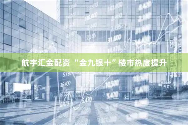 航宇汇金配资 “金九银十”楼市热度提升