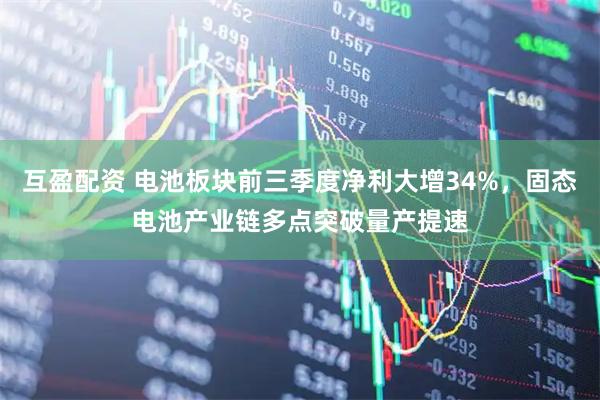 互盈配资 电池板块前三季度净利大增34%，固态电池产业链多点突破量产提速