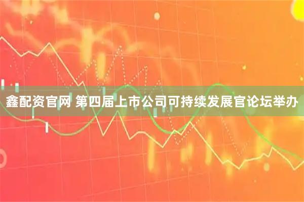 鑫配资官网 第四届上市公司可持续发展官论坛举办