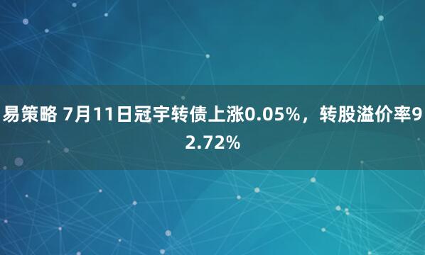 易策略 7月11日冠宇转债上涨0.05%，转股溢价率92.72%