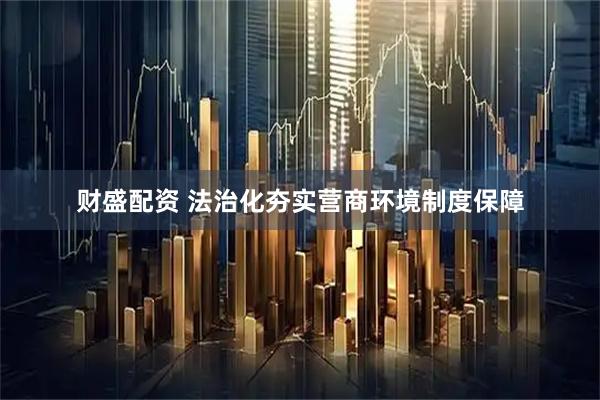 财盛配资 法治化夯实营商环境制度保障