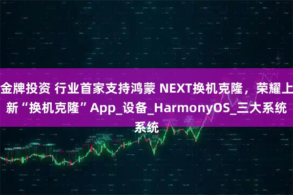 金牌投资 行业首家支持鸿蒙 NEXT换机克隆，荣耀上新“换机克隆”App_设备_HarmonyOS_三大系统